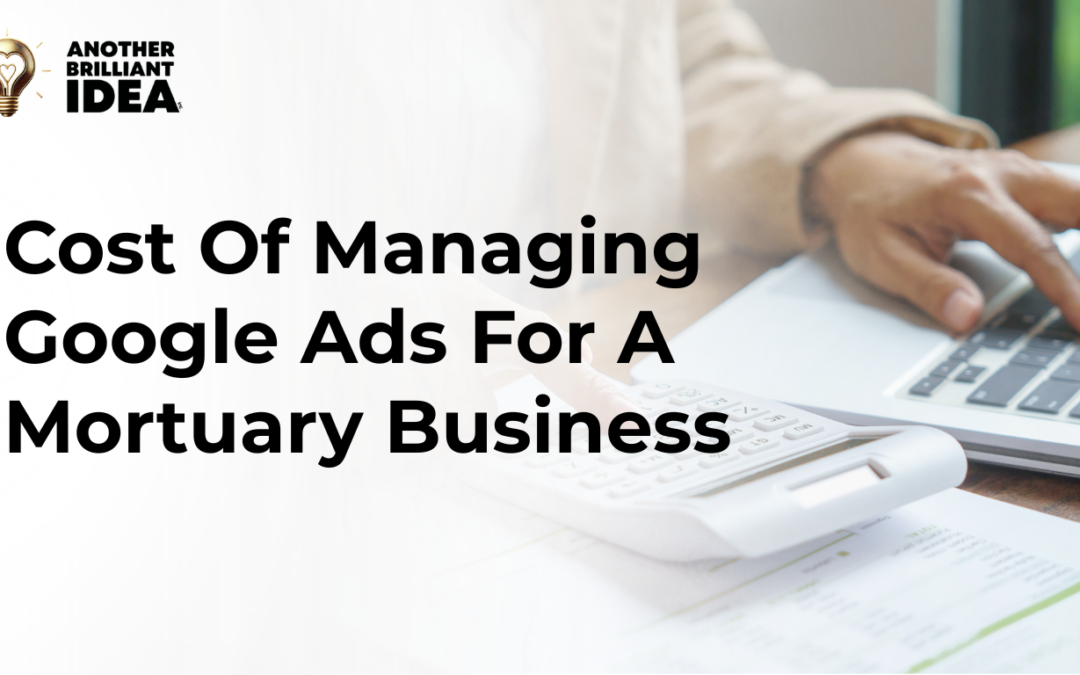 Cost Of Managing Google Ads For A Mortuary Business.
