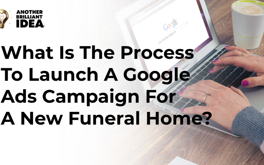 What Is The Process To Launch A Google Ads Campaign For A New Funeral Home?