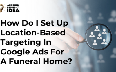 How Do I Set Up Location-Based Targeting In Google Ads For A Funeral Home?