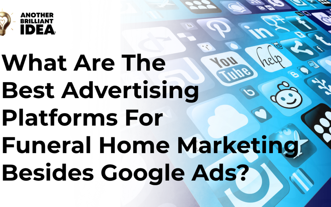 What Are The Best Advertising Platforms For Funeral Home Marketing Besides Google Ads?