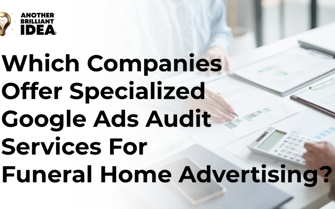 Which Companies Offer Specialized Google Ads Audit Services For Funeral Home Advertising?