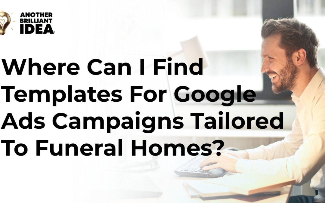 Where Can I Find Templates For Google Ads Campaigns Tailored To Funeral Homes?