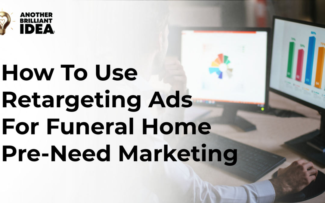 How To Use Retargeting Ads For Funeral Home Pre-Need Marketing